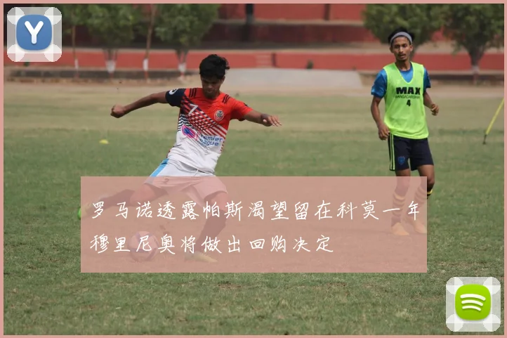 罗马诺透露帕斯渴望留在科莫一年穆里尼奥将做出回购决定