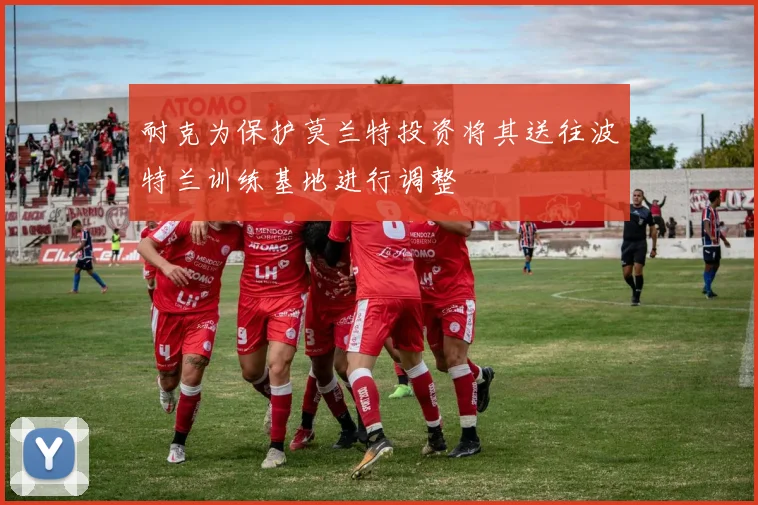 耐克为保护莫兰特投资将其送往波特兰训练基地进行调整
